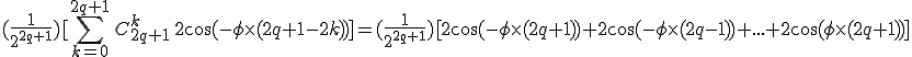 (\frac{1}{2^{2q+1}})[\sum_{k=0}^{2q+1}\,C_{2q+1}^k\,2\cos(-\phi\times%20(2q+1-2k))]=(\frac{1}{2^{2q+1}})[2\cos(-\phi\times%20(2q+1))+2\cos(-\phi\times%20(2q-1))+...+2\cos(\phi\times%20(2q+1))]
